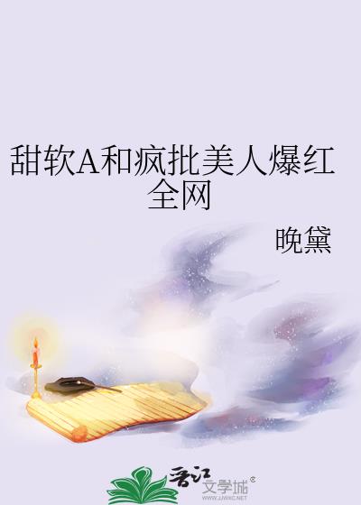 甜软A和疯批美人爆红全网